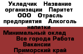 Укладчик › Название организации ­ Паритет, ООО › Отрасль предприятия ­ Алкоголь, напитки › Минимальный оклад ­ 24 000 - Все города Работа » Вакансии   . Приморский край,Партизанск г.